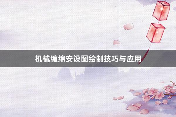 机械缠绵安设图绘制技巧与应用