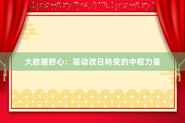 大数据野心：驱动改日转变的中枢力量